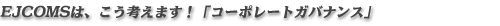 EJCOMS�́A�����l���܂��I�u�R�[�|���[�g�K�o�i���X�v